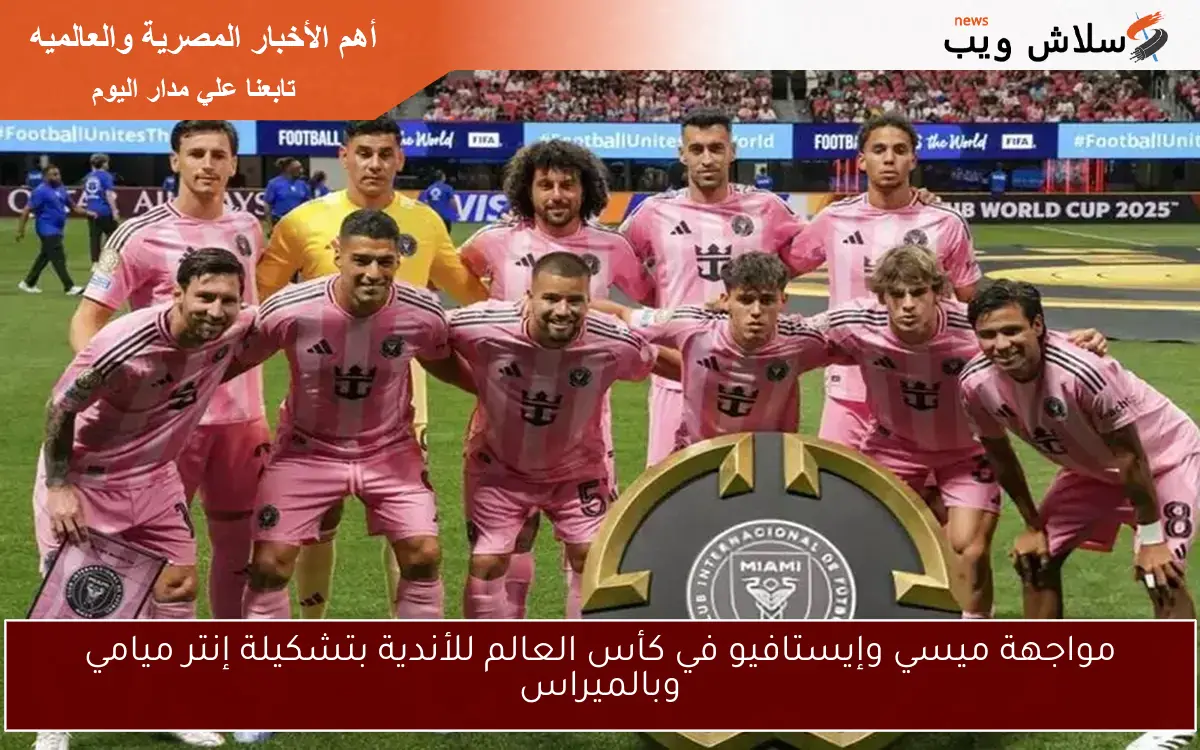 مواجهة ميسي وإيستافيو في كأس العالم للأندية بتشكيلة إنتر ميامي وبالميراس