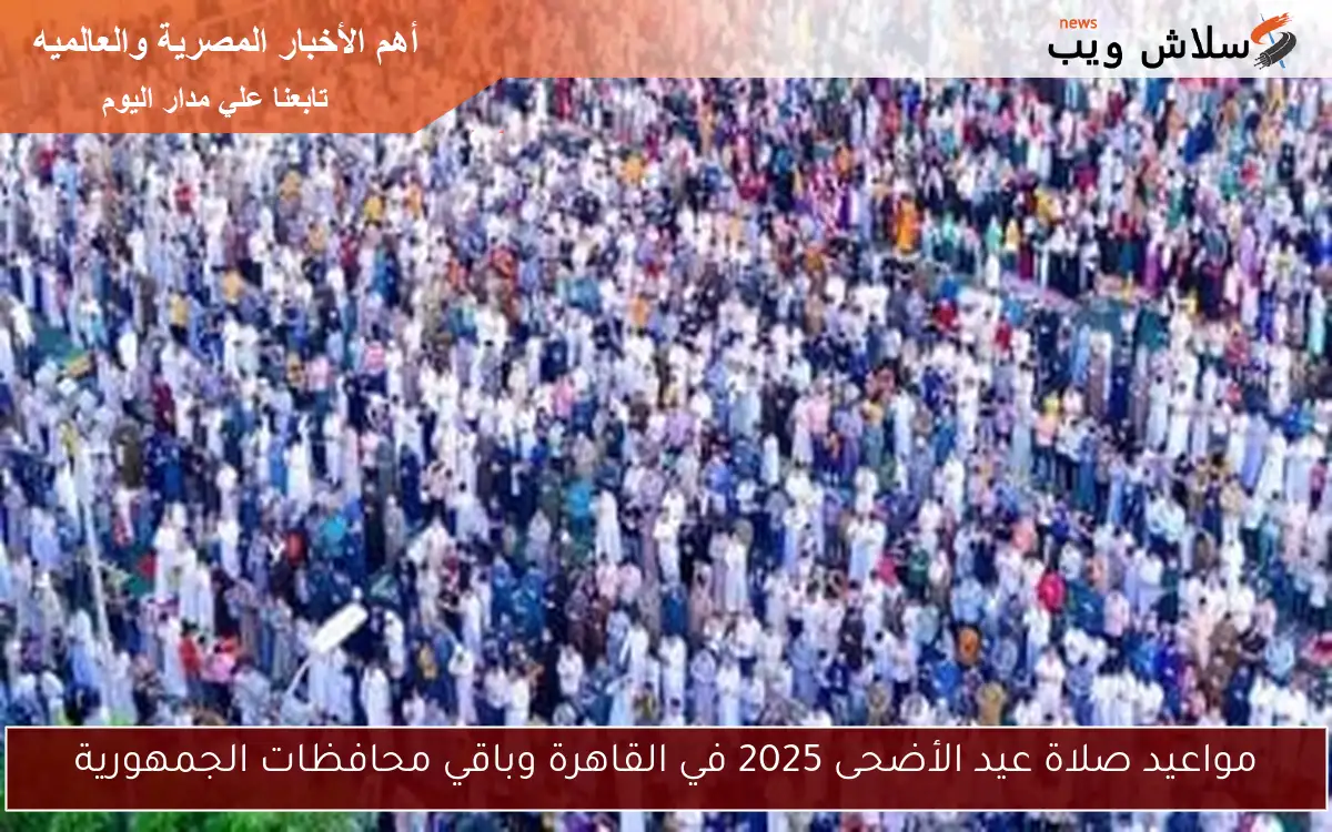 مواعيد صلاة عيد الأضحى 2025 في القاهرة وباقي محافظات الجمهورية 2 مواعيد صلاة عيد الأضحى 2025 في القاهرة وباقي محافظات الجمهورية