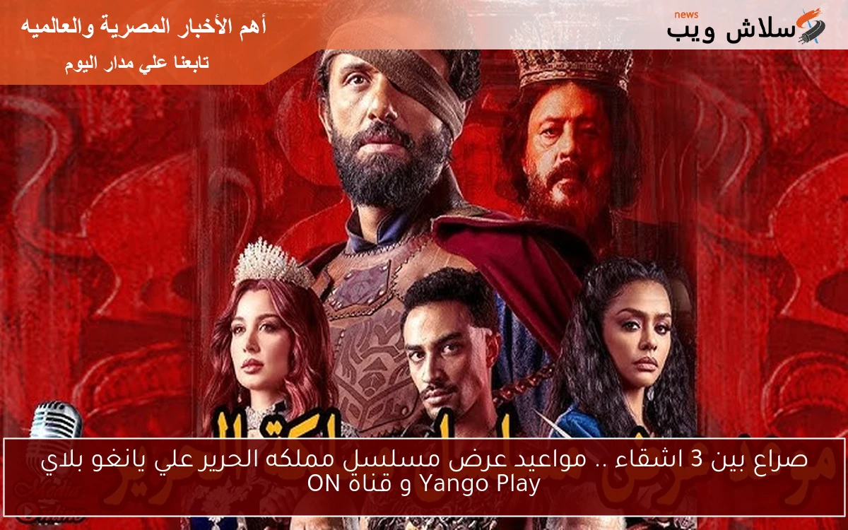 صراع بين 3 اشقاء .. مواعيد عرض مسلسل مملكه الحرير علي يانغو بلاي Yango Play و قناة ON
