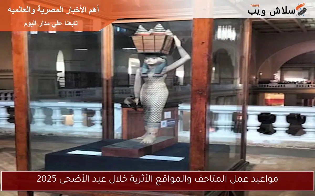 مواعيد عمل المتاحف والمواقع الأثرية خلال عيد الأضحى 2025 2 مواعيد عمل المتاحف والمواقع الأثرية خلال عيد الأضحى 2025