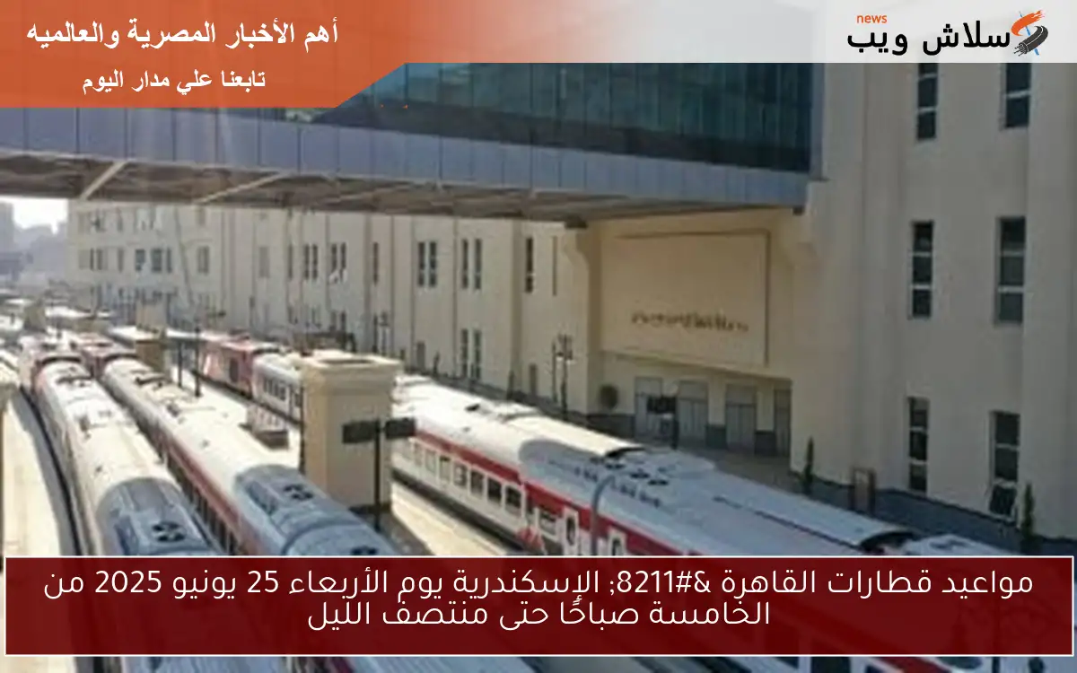 مواعيد قطارات القاهرة – الإسكندرية يوم الأربعاء 25 يونيو 2025 من الخامسة صباحًا حتى منتصف الليل