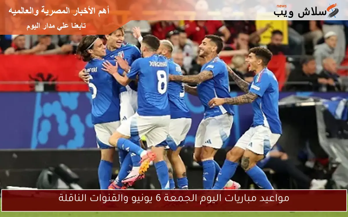 مواعيد مباريات اليوم الجمعة 6 يونيو والقنوات الناقلة 2 مواعيد مباريات اليوم الجمعة 6 يونيو والقنوات الناقلة
