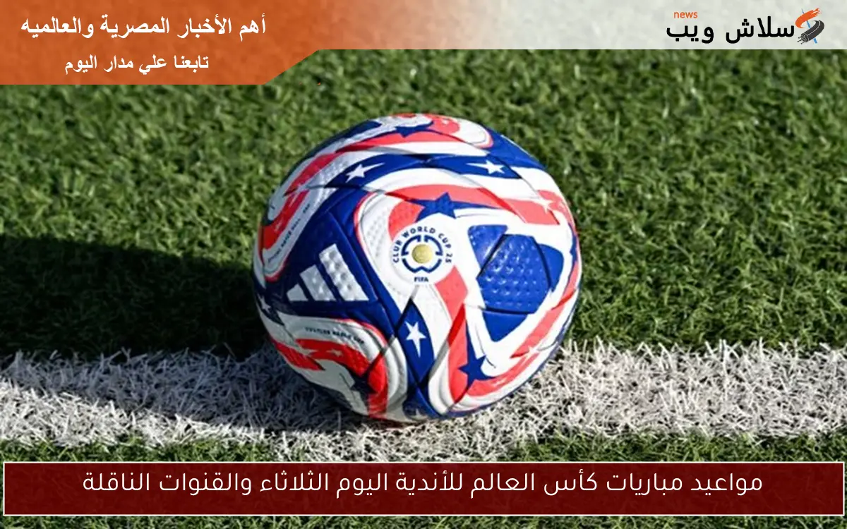 مواعيد مباريات كأس العالم للأندية اليوم الثلاثاء والقنوات الناقلة 2 مواعيد مباريات كأس العالم للأندية اليوم الثلاثاء والقنوات الناقلة