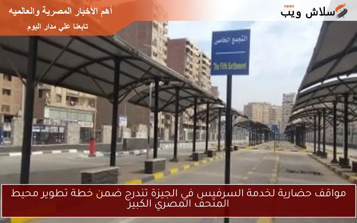 مواقف حضارية لخدمة السرفيس في الجيزة تندرج ضمن خطة تطوير محيط المتحف المصري الكبير 2 مواقف حضارية لخدمة السرفيس في الجيزة تندرج ضمن خطة تطوير محيط المتحف المصري الكبير