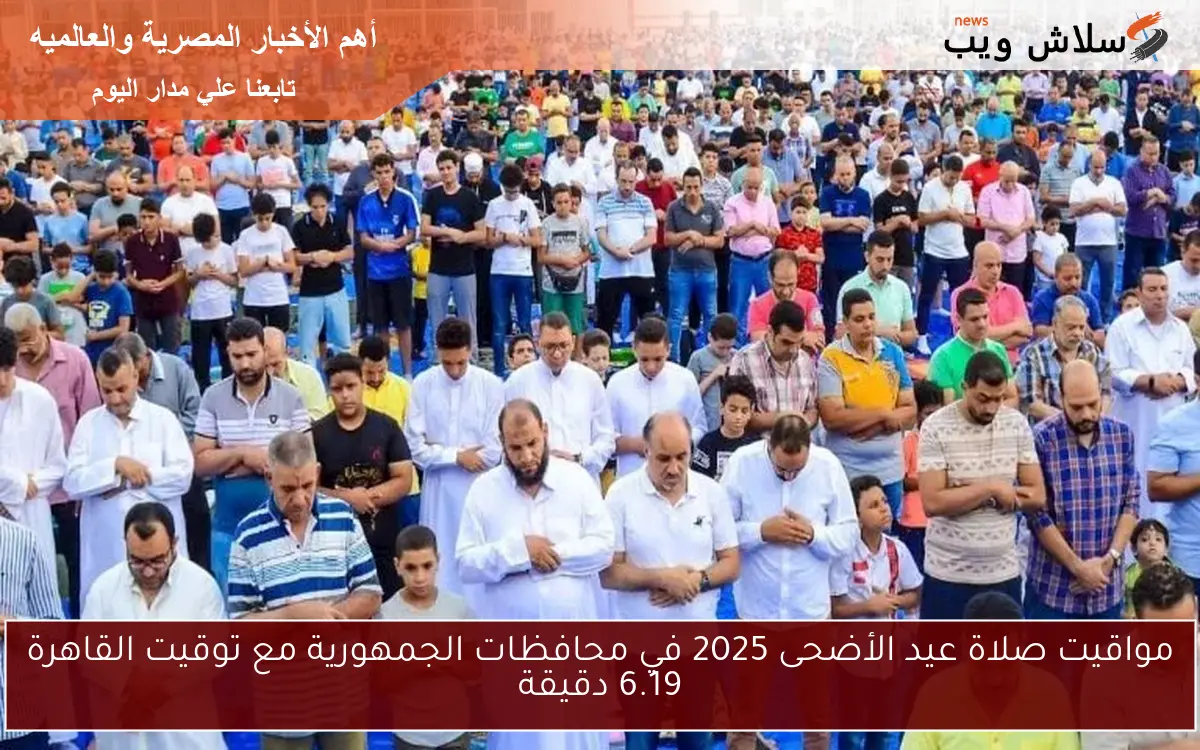 مواقيت صلاة عيد الأضحى 2025 في محافظات الجمهورية مع توقيت القاهرة 6.19 دقيقة 2 مواقيت صلاة عيد الأضحى 2025 في محافظات الجمهورية مع توقيت القاهرة 6.19 دقيقة