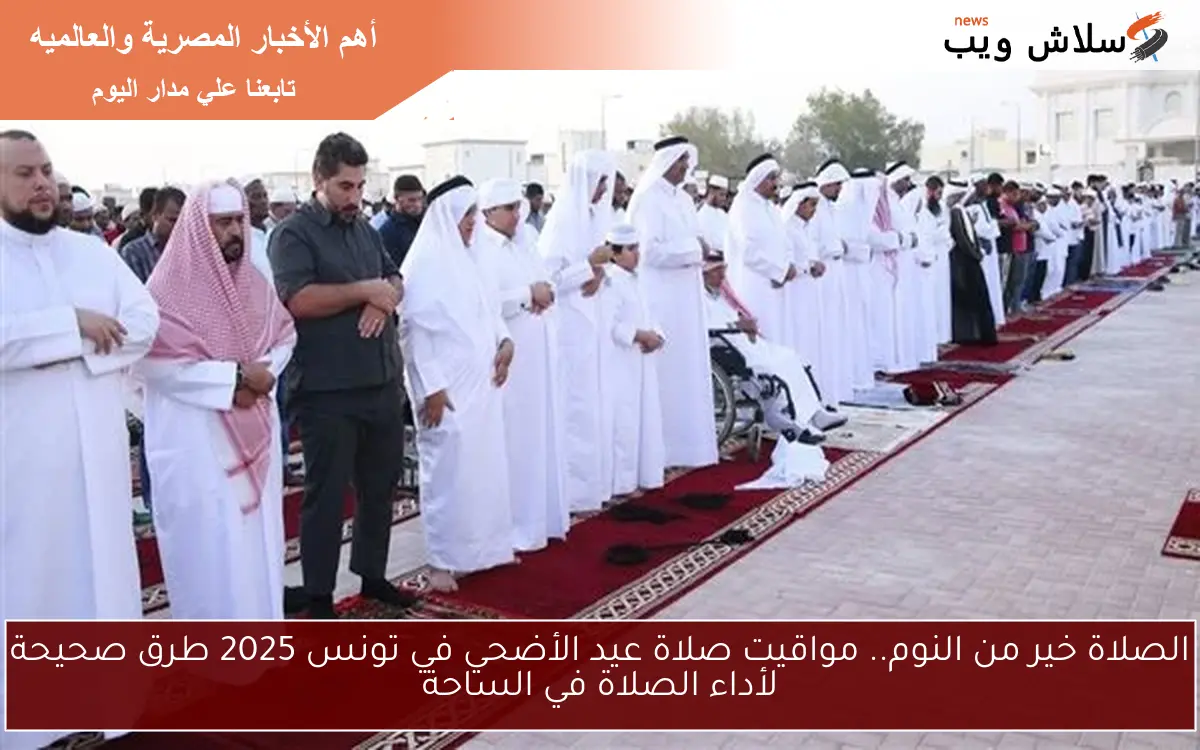 الصلاة خير من النوم.. مواقيت صلاة عيد الأضحي في تونس 2025 طرق صحيحة لأداء الصلاة في الساحة 2 الصلاة خير من النوم.. مواقيت صلاة عيد الأضحي في تونس 2025 طرق صحيحة لأداء الصلاة في الساحة