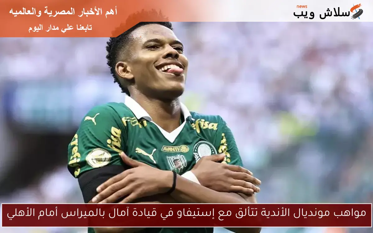 مواهب مونديال الأندية تتألق مع إستيفاو في قيادة آمال بالميراس أمام الأهلي 2 مواهب مونديال الأندية تتألق مع إستيفاو في قيادة آمال بالميراس أمام الأهلي