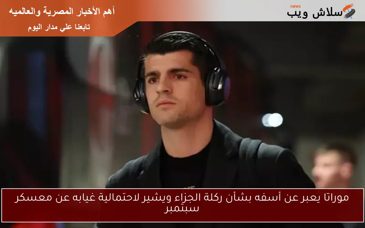موراتا يعبر عن أسفه بشأن ركلة الجزاء ويشير لاحتمالية غيابه عن معسكر سبتمبر 2 موراتا يعبر عن أسفه بشأن ركلة الجزاء ويشير لاحتمالية غيابه عن معسكر سبتمبر