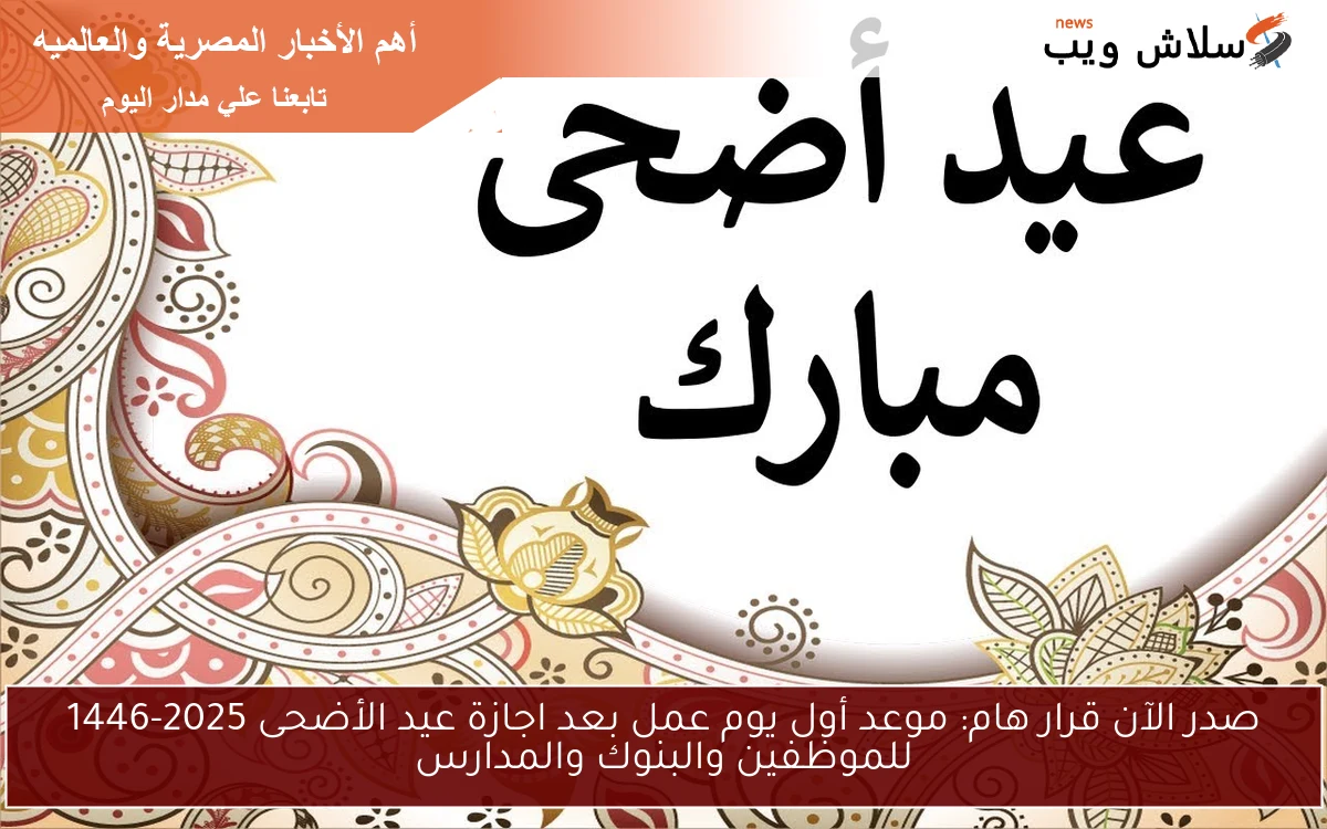 صدر الآن قرار هام: موعد أول يوم عمل بعد اجازة عيد الأضحى 2025-1446 للموظفين والبنوك والمدارس 2 صدر الآن قرار هام: موعد أول يوم عمل بعد اجازة عيد الأضحى 2025-1446 للموظفين والبنوك والمدارس