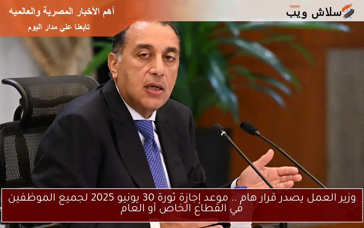 وزير العمل يصدر قرار هام .. موعد إجازة ثورة 30 يونيو 2025 لجميع الموظفين في القطاع الخاص أو العام