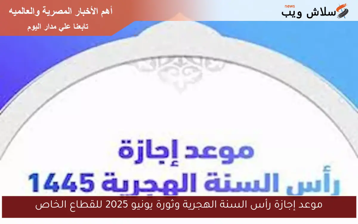 موعد إجازة رأس السنة الهجرية وثورة يونيو 2025 للقطاع الخاص