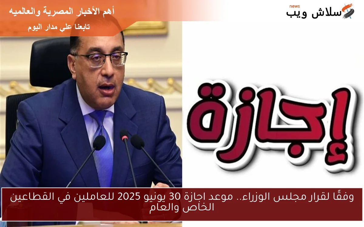 وفقًا لقرار مجلس الوزراء.. موعد اجازة 30 يونيو 2025 للعاملين في القطاعين الخاص والعام