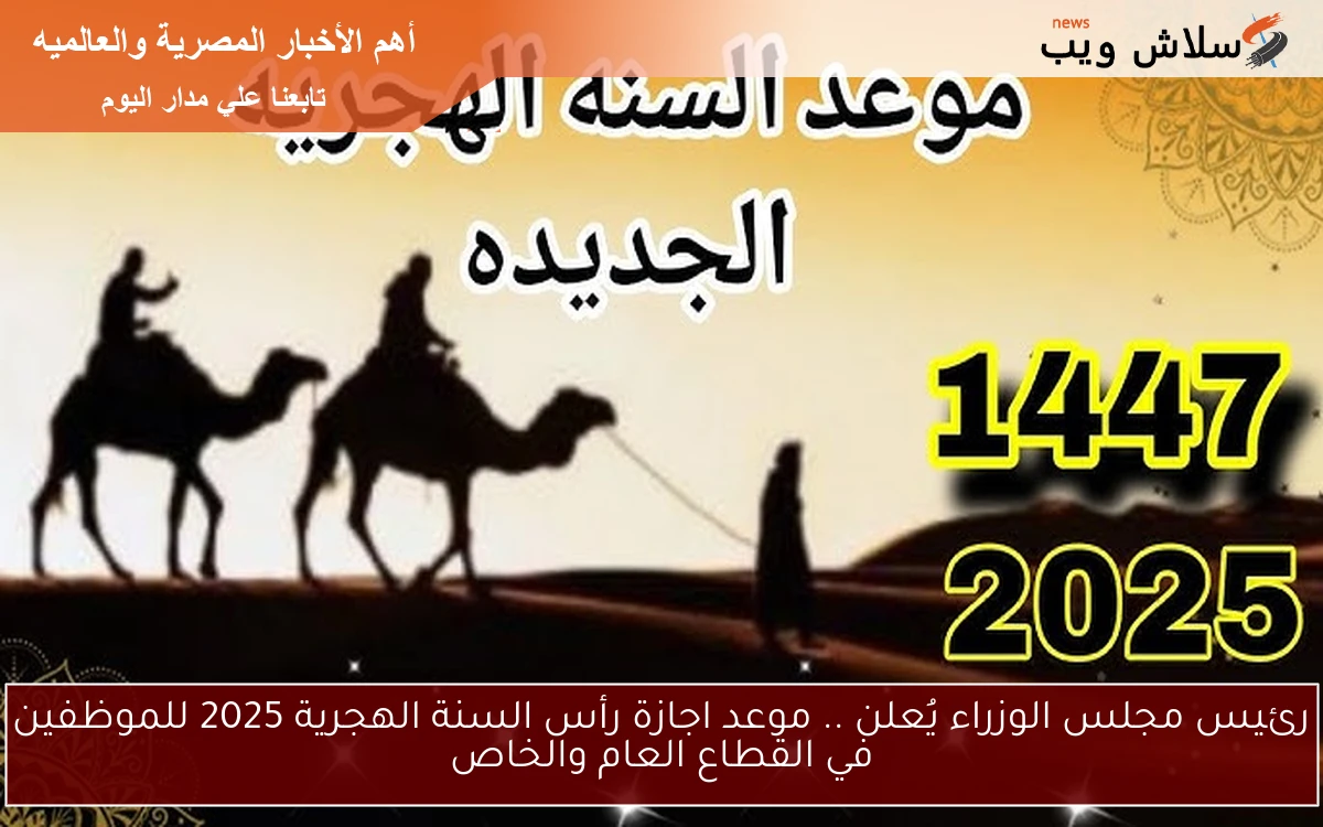 رئيس مجلس الوزراء يُعلن .. موعد اجازة رأس السنة الهجرية 2025 للموظفين في القطاع العام والخاص