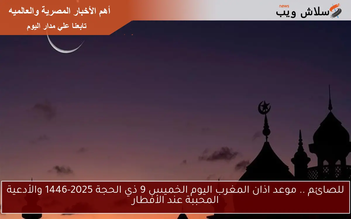 للصائم .. موعد اذان المغرب اليوم الخميس 9 ذي الحجة 2025-1446 والأدعية المحببة عند الأفطار 2 للصائم .. موعد اذان المغرب اليوم الخميس 9 ذي الحجة 2025-1446 والأدعية المحببة عند الأفطار