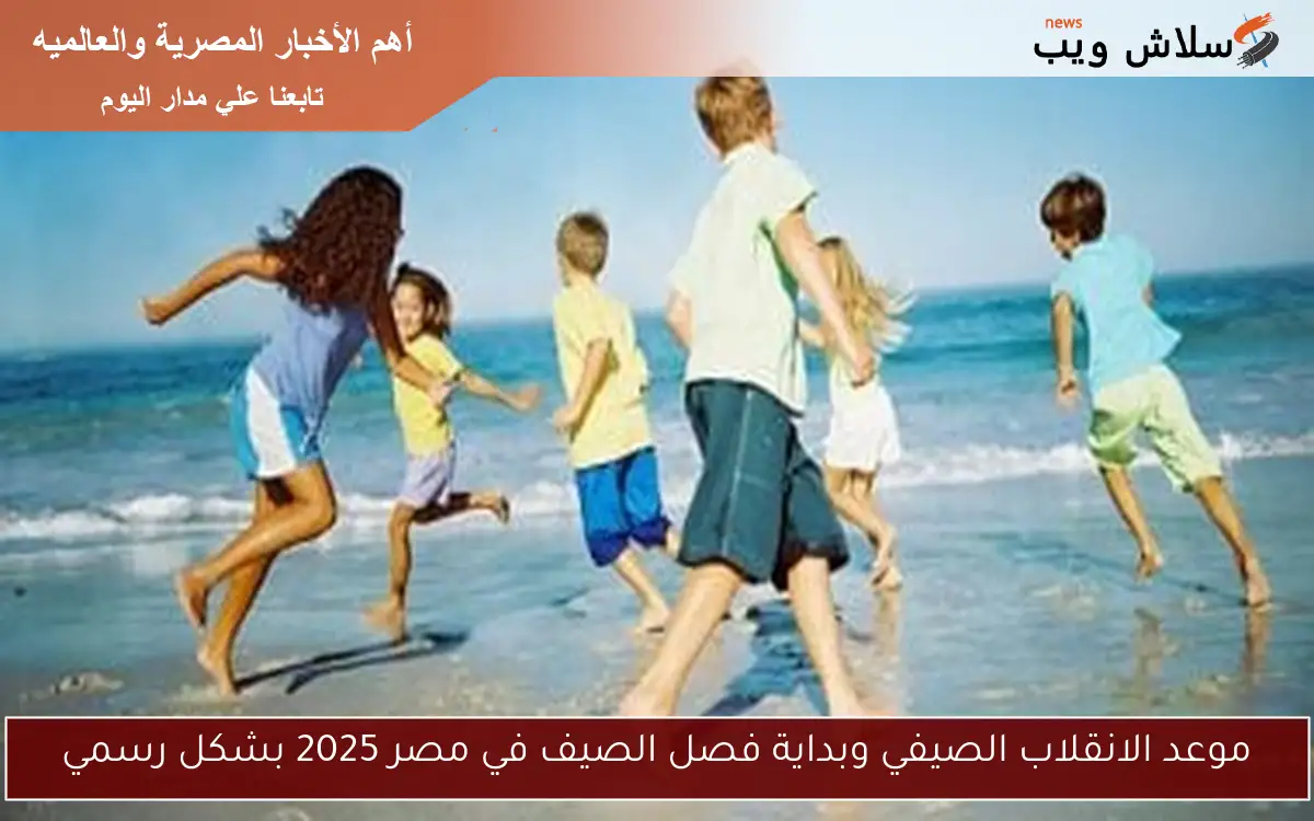 موعد الانقلاب الصيفي وبداية فصل الصيف في مصر 2025 بشكل رسمي 2 موعد الانقلاب الصيفي وبداية فصل الصيف في مصر 2025 بشكل رسمي