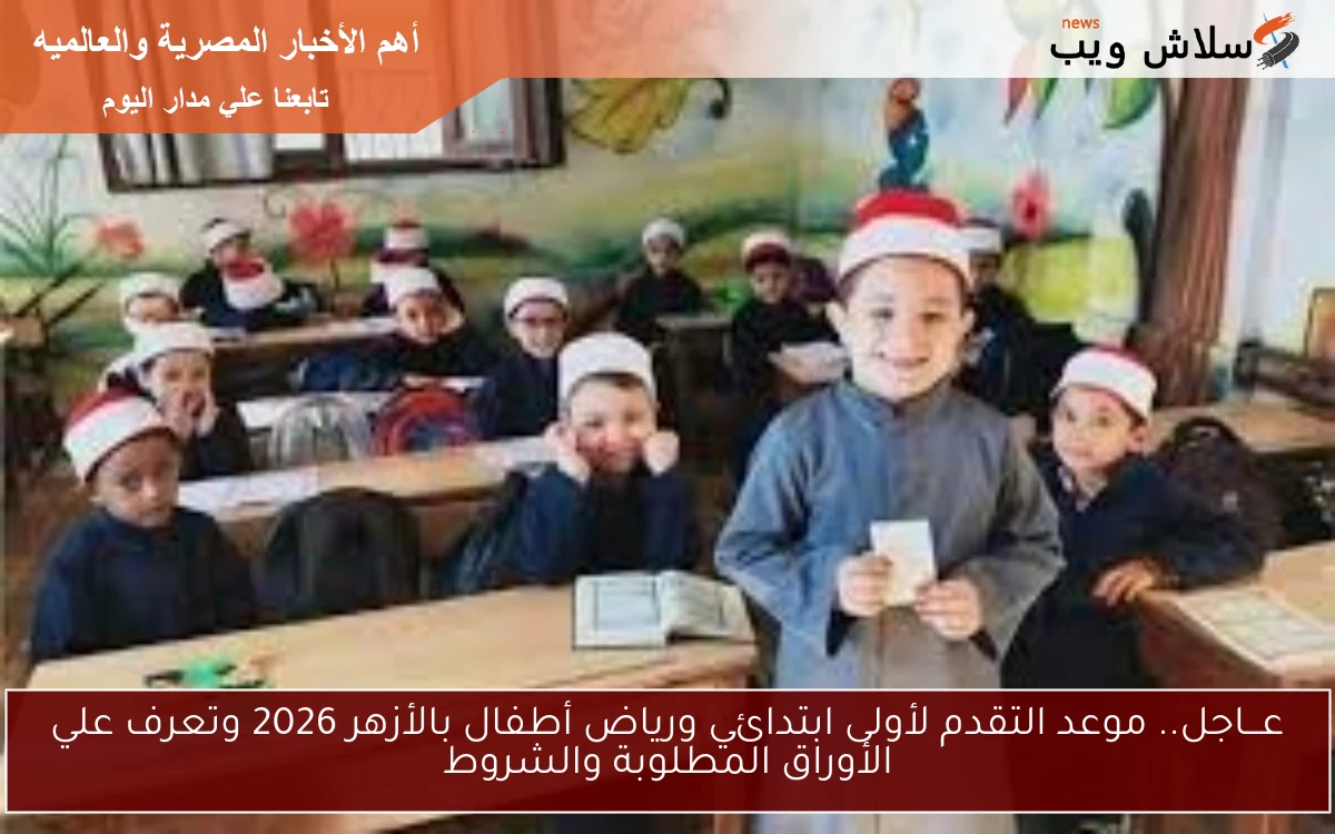 عـــاجل.. موعد التقدم لأولى ابتدائي ورياض أطفال بالأزهر 2026 وتعرف علي الأوراق المطلوبة والشروط 2 عـــاجل.. موعد التقدم لأولى ابتدائي ورياض أطفال بالأزهر 2026 وتعرف علي الأوراق المطلوبة والشروط