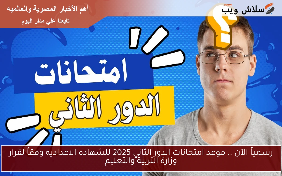 رسمياً الآن .. موعد امتحانات الدور الثاني 2025 للشهاده الاعداديه وفقاً لقرار وزارة التربية والتعليم