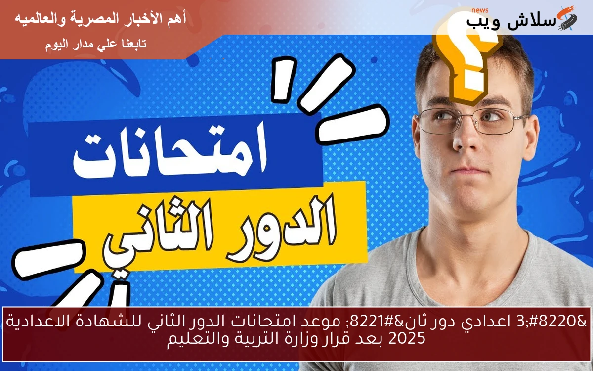 “3 اعدادي دور ثان” موعد امتحانات الدور الثاني للشهادة الاعدادية 2025 بعد قرار وزارة التربية والتعليم