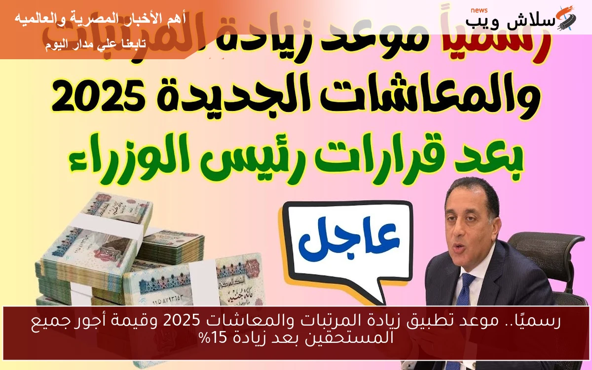 رسميًا.. موعد تطبيق زيادة المرتبات والمعاشات 2025 وقيمة أجور جميع المستحقين بعد زيادة 15%