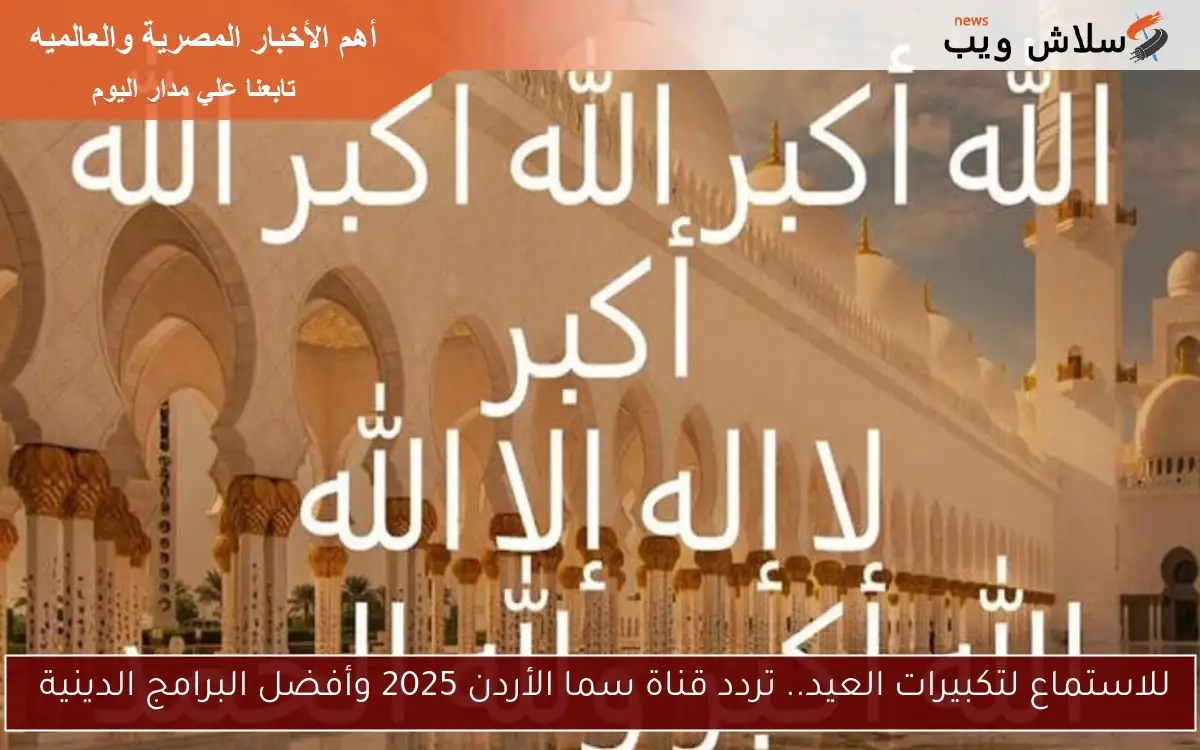 للاستماع لتكبيرات العيد.. تردد قناة سما الأردن 2025 وأفضل البرامج الدينية 2 للاستماع لتكبيرات العيد.. تردد قناة سما الأردن 2025 وأفضل البرامج الدينية