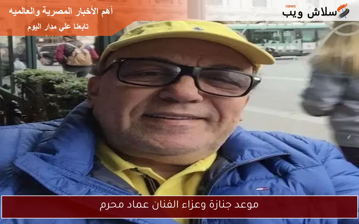 موعد جنازة وعزاء الفنان عماد محرم 2 موعد جنازة وعزاء الفنان عماد محرم
