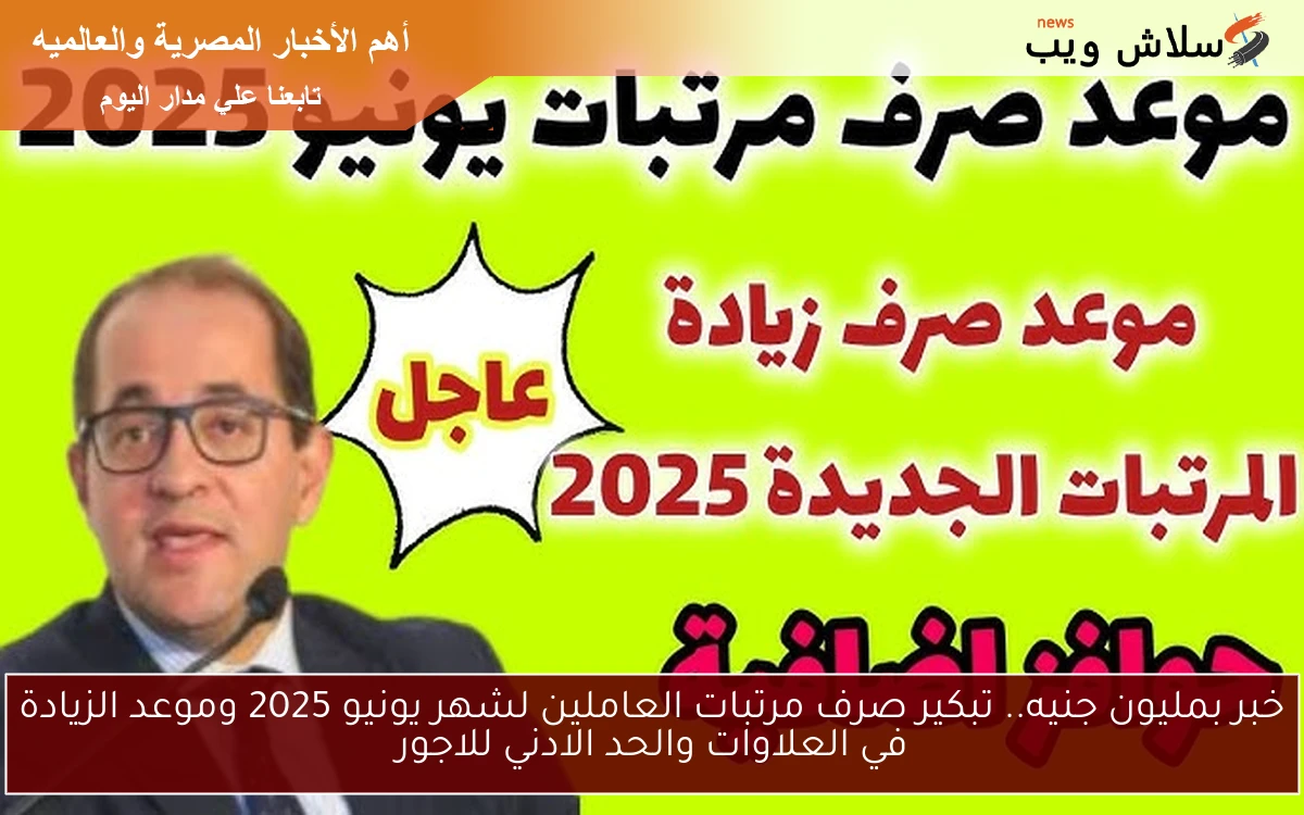 خبر بمليون جنيه.. تبكير صرف مرتبات العاملين لشهر يونيو 2025 وموعد الزيادة في العلاوات والحد الادني للاجور 2 خبر بمليون جنيه.. تبكير صرف مرتبات العاملين لشهر يونيو 2025 وموعد الزيادة في العلاوات والحد الادني للاجور