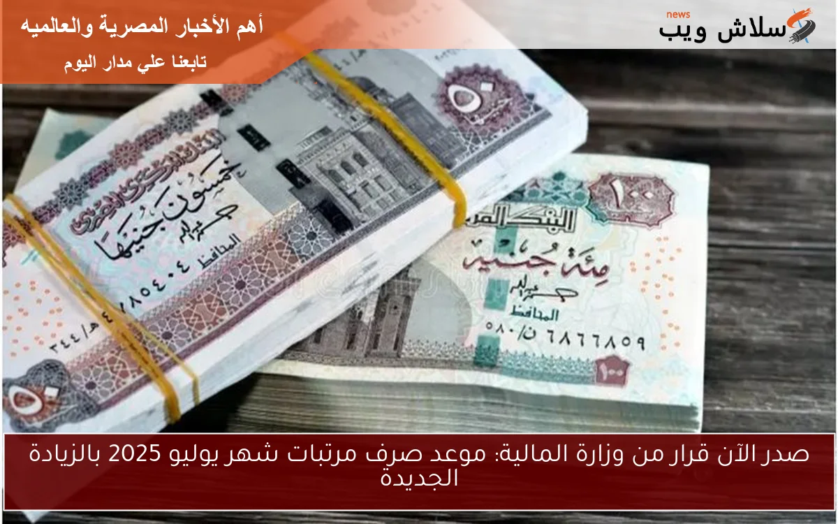 قرار عاجل من وزارة المالية: موعد صرف مرتبات شهر يوليو 2025 وقيمة أجور الموظفين بعد زيادة 15%