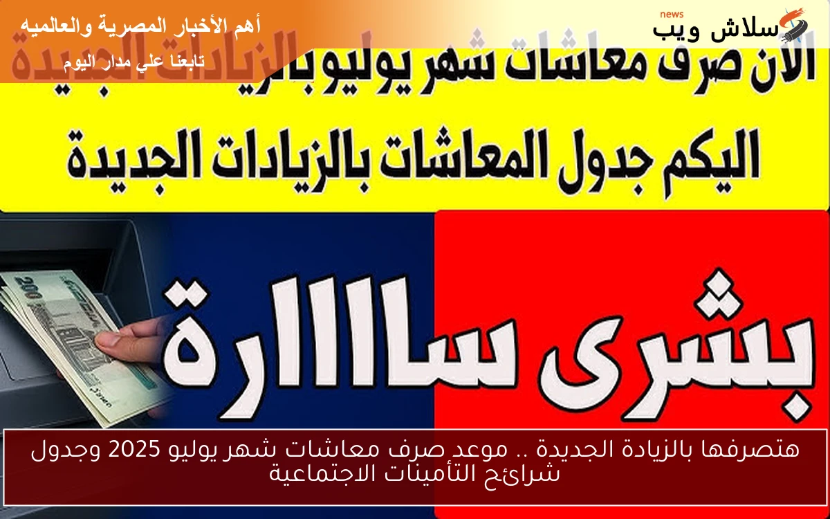هتصرفها بالزيادة الجديدة .. موعد صرف معاشات شهر يوليو 2025 وجدول شرائح التأمينات الاجتماعية