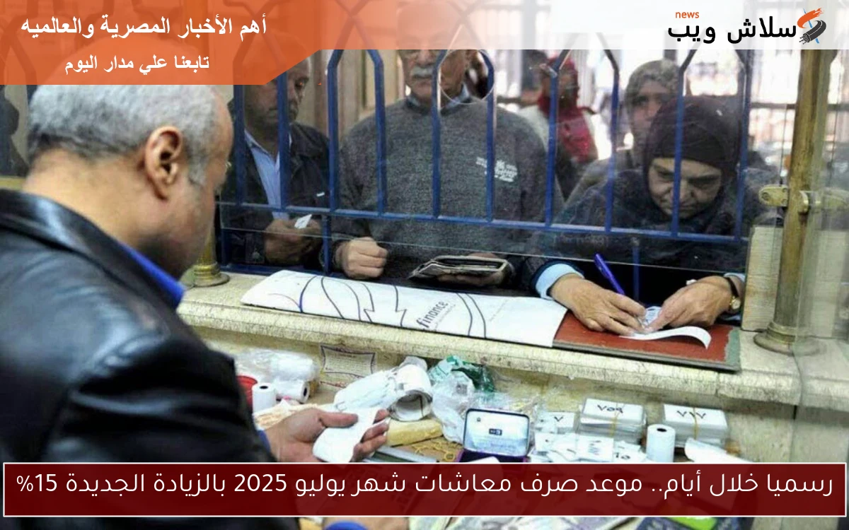 رسميا خلال أيام.. موعد صرف معاشات شهر يوليو 2025 بالزيادة الجديدة 15%