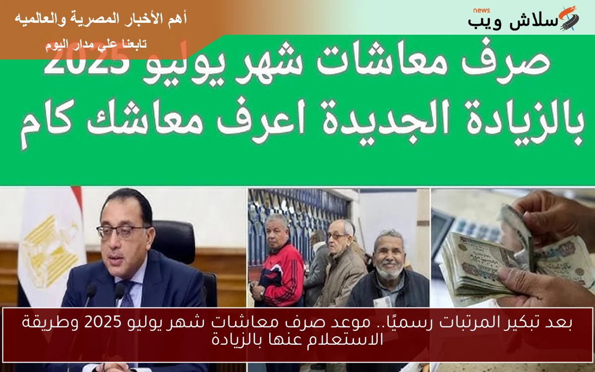 بعد تبكير المرتبات رسميًا.. موعد صرف معاشات شهر يوليو 2025 وطريقة الاستعلام عنها بالزيادة 2 بعد تبكير المرتبات رسميًا.. موعد صرف معاشات شهر يوليو 2025 وطريقة الاستعلام عنها بالزيادة
