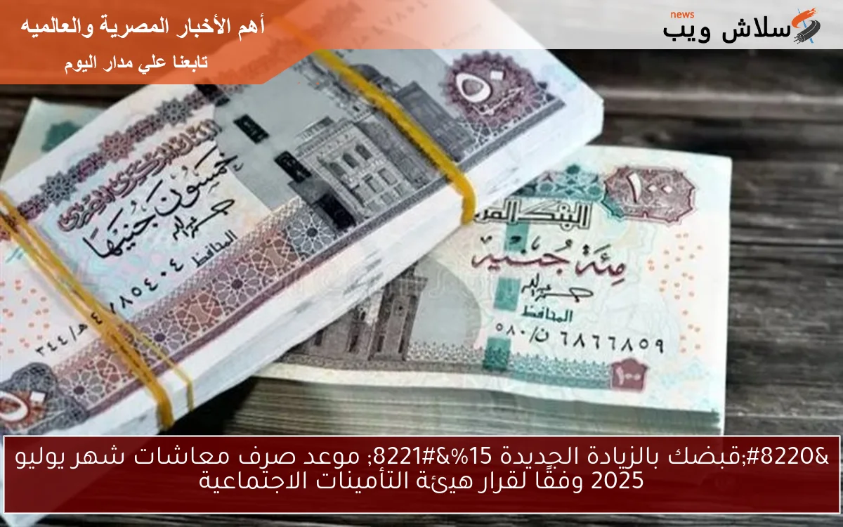 “قبضك بالزيادة الجديدة 15%” موعد صرف معاشات شهر يوليو 2025 وفقًا لقرار هيئة التأمينات الاجتماعية