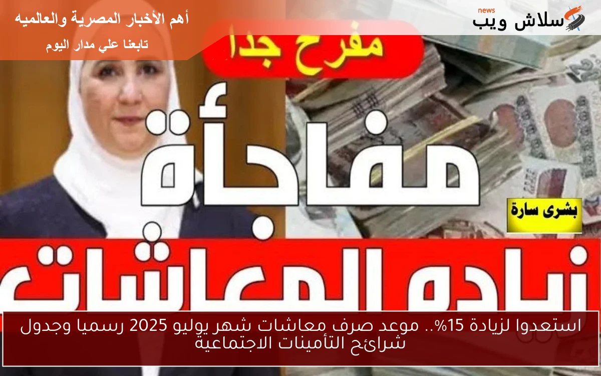 استعدوا لزيادة 15%.. موعد صرف معاشات شهر يوليو 2025 رسميا وجدول شرائح التأمينات الاجتماعية