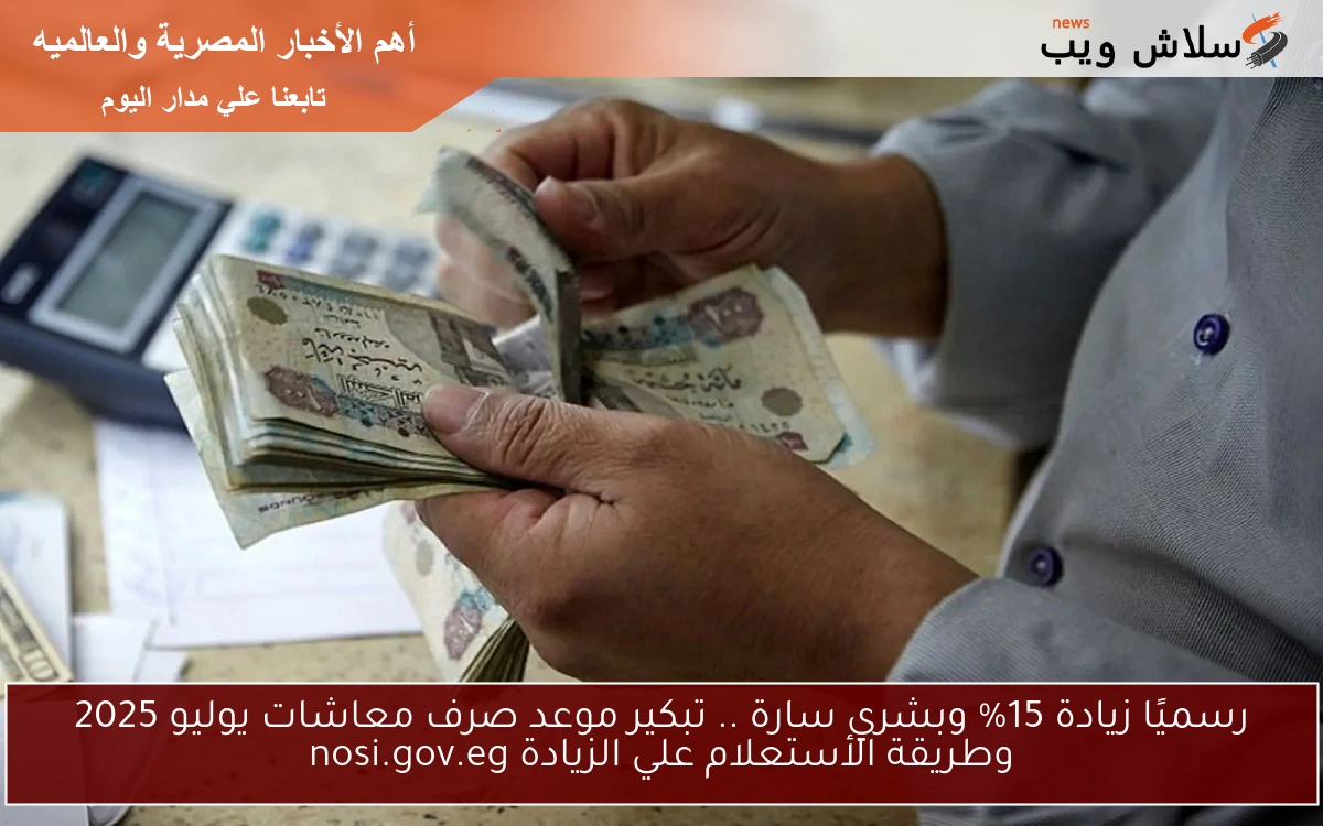 رسميًا زيادة 15% وبشري سارة .. تبكير موعد صرف معاشات يوليو 2025 وطريقة الأستعلام علي الزيادة nosi.gov.eg 2 رسميًا زيادة 15% وبشري سارة .. تبكير موعد صرف معاشات يوليو 2025 وطريقة الأستعلام علي الزيادة nosi.gov.eg