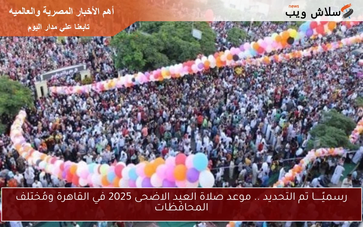 رسميًـــــا تم التحديد .. موعد صلاة العيد الاضحى 2025 في القاهرة ومُختلف المحافظات 2 رسميًـــــا تم التحديد .. موعد صلاة العيد الاضحى 2025 في القاهرة ومُختلف المحافظات