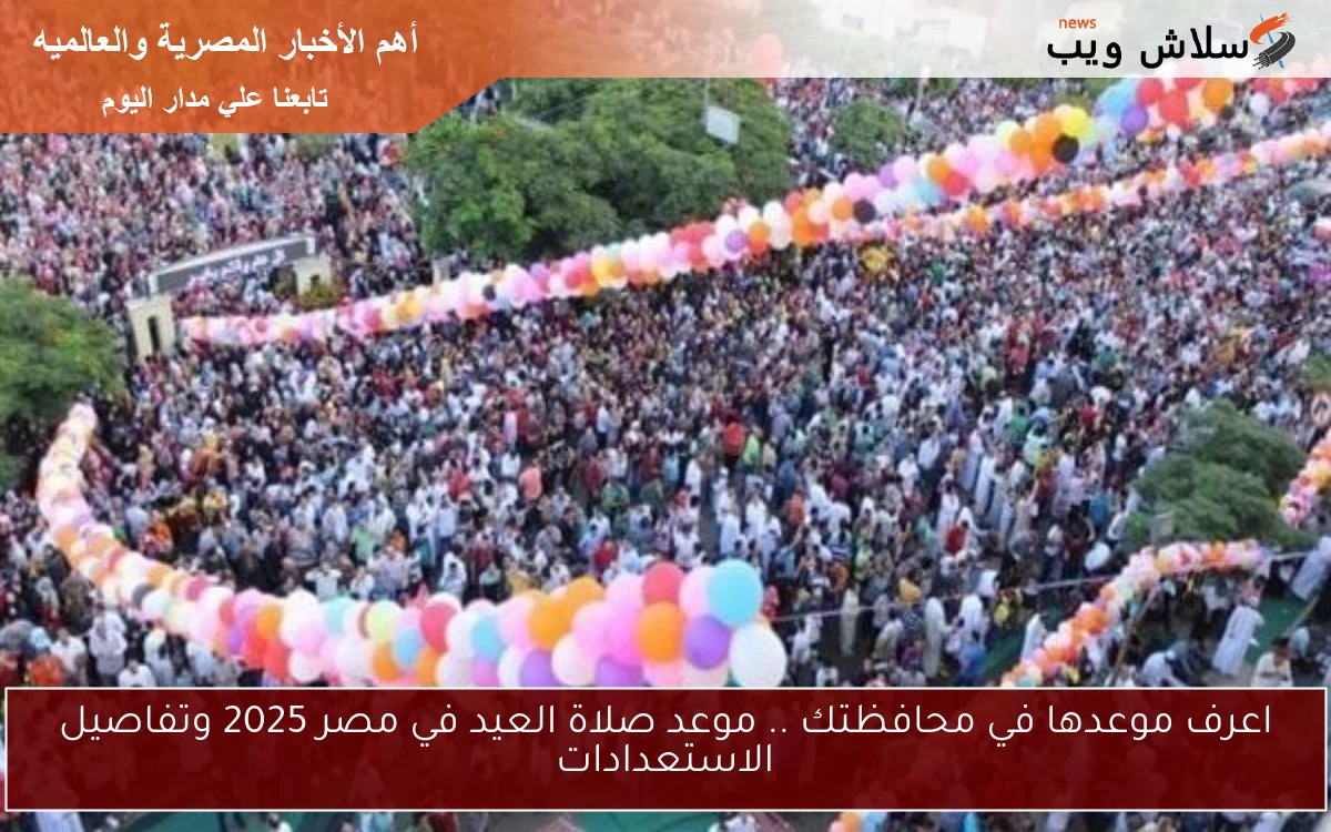 اعرف موعدها في محافظتك .. موعد صلاة العيد في مصر 2025 وتفاصيل الاستعدادات 2 اعرف موعدها في محافظتك .. موعد صلاة العيد في مصر 2025 وتفاصيل الاستعدادات