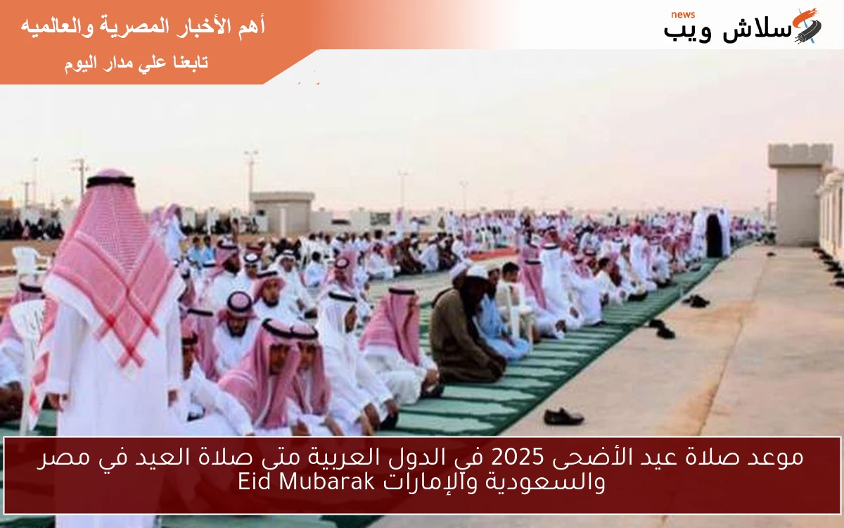 موعد صلاة عيد الأضحى 2025 في الدول العربية متى صلاة العيد في مصر والسعودية والإمارات Eid Mubarak 2 موعد صلاة عيد الأضحى 2025 في الدول العربية متى صلاة العيد في مصر والسعودية والإمارات Eid Mubarak