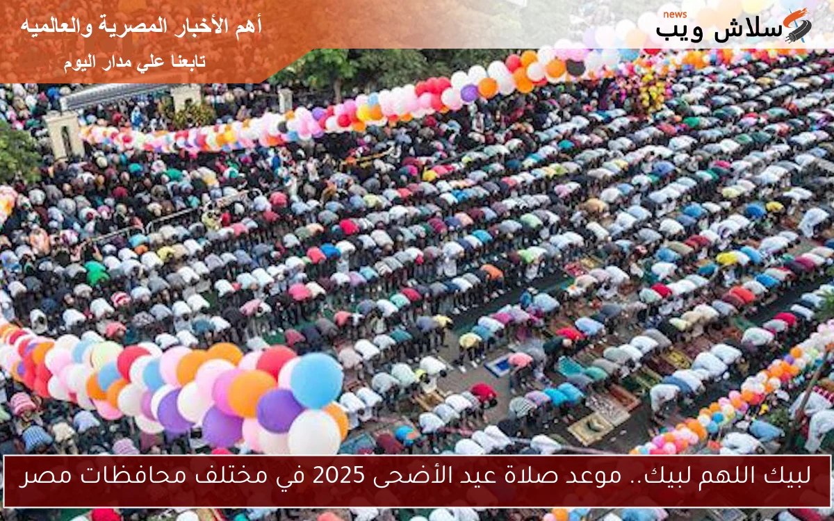 لبيك اللهم لبيك.. موعد صلاة عيد الأضحى 2025 في مختلف محافظات مصر 2 لبيك اللهم لبيك.. موعد صلاة عيد الأضحى 2025 في مختلف محافظات مصر