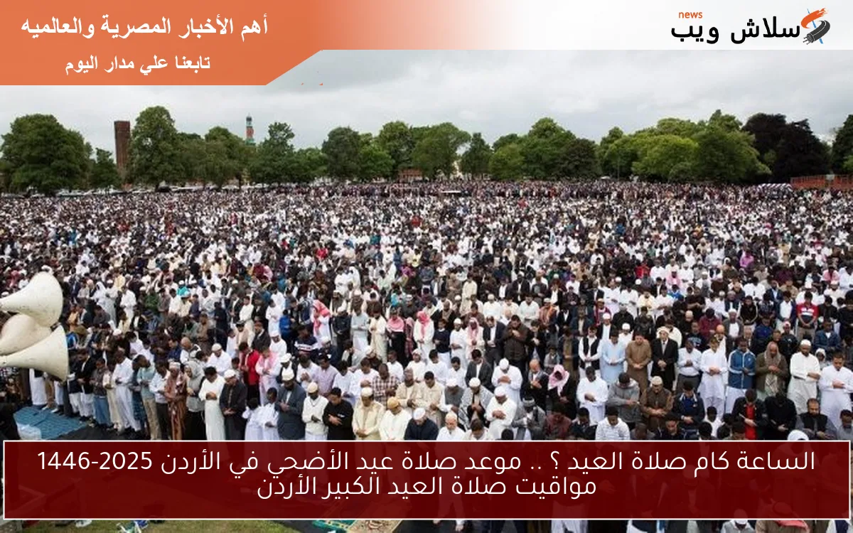 الساعة كام صلاة العيد ؟ .. موعد صلاة عيد الأضحي في الأردن 2025-1446 مواقيت صلاة العيد الكبير الأردن 2 الساعة كام صلاة العيد ؟ .. موعد صلاة عيد الأضحي في الأردن 2025-1446 مواقيت صلاة العيد الكبير الأردن