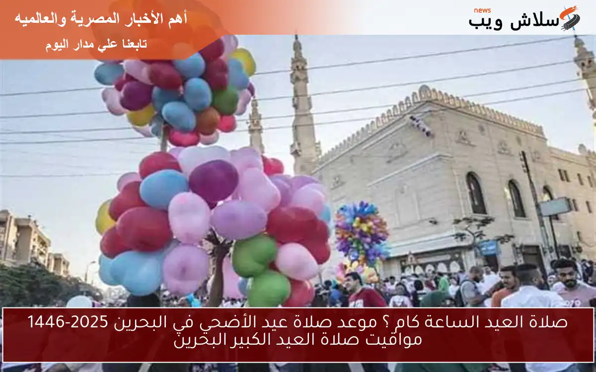 صلاة العيد الساعة كام ؟ موعد صلاة عيد الأضحي في البحرين 2025-1446 مواقيت صلاة العيد الكبير البحرين 2 صلاة العيد الساعة كام ؟ موعد صلاة عيد الأضحي في البحرين 2025-1446 مواقيت صلاة العيد الكبير البحرين