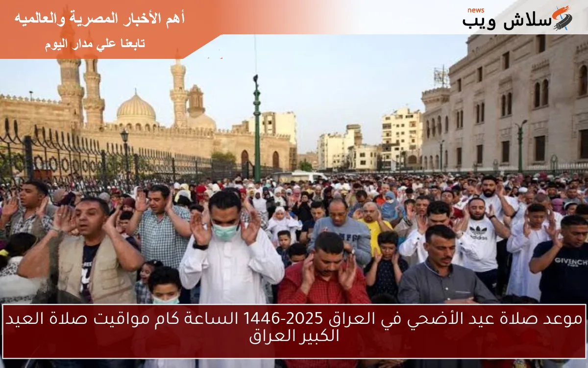 موعد صلاة عيد الأضحي في العراق 2025-1446 الساعة كام مواقيت صلاة العيد الكبير العراق 2 موعد صلاة عيد الأضحي في العراق 2025-1446 الساعة كام مواقيت صلاة العيد الكبير العراق