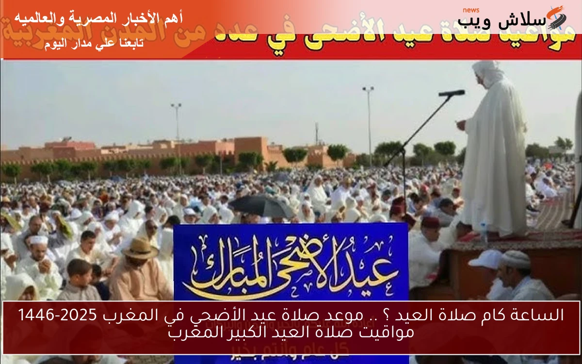 الساعة كام صلاة العيد ؟ .. موعد صلاة عيد الأضحي في المغرب 2025-1446 مواقيت صلاة العيد الكبير المغرب 2 الساعة كام صلاة العيد ؟ .. موعد صلاة عيد الأضحي في المغرب 2025-1446 مواقيت صلاة العيد الكبير المغرب
