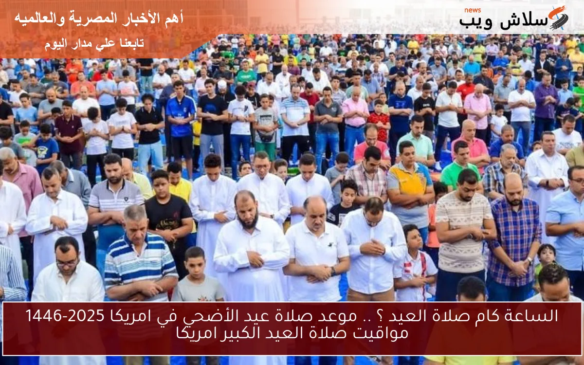 الساعة كام صلاة العيد ؟ .. موعد صلاة عيد الأضحي في امريكا 2025-1446 مواقيت صلاة العيد الكبير امريكا 2 الساعة كام صلاة العيد ؟ .. موعد صلاة عيد الأضحي في امريكا 2025-1446 مواقيت صلاة العيد الكبير امريكا