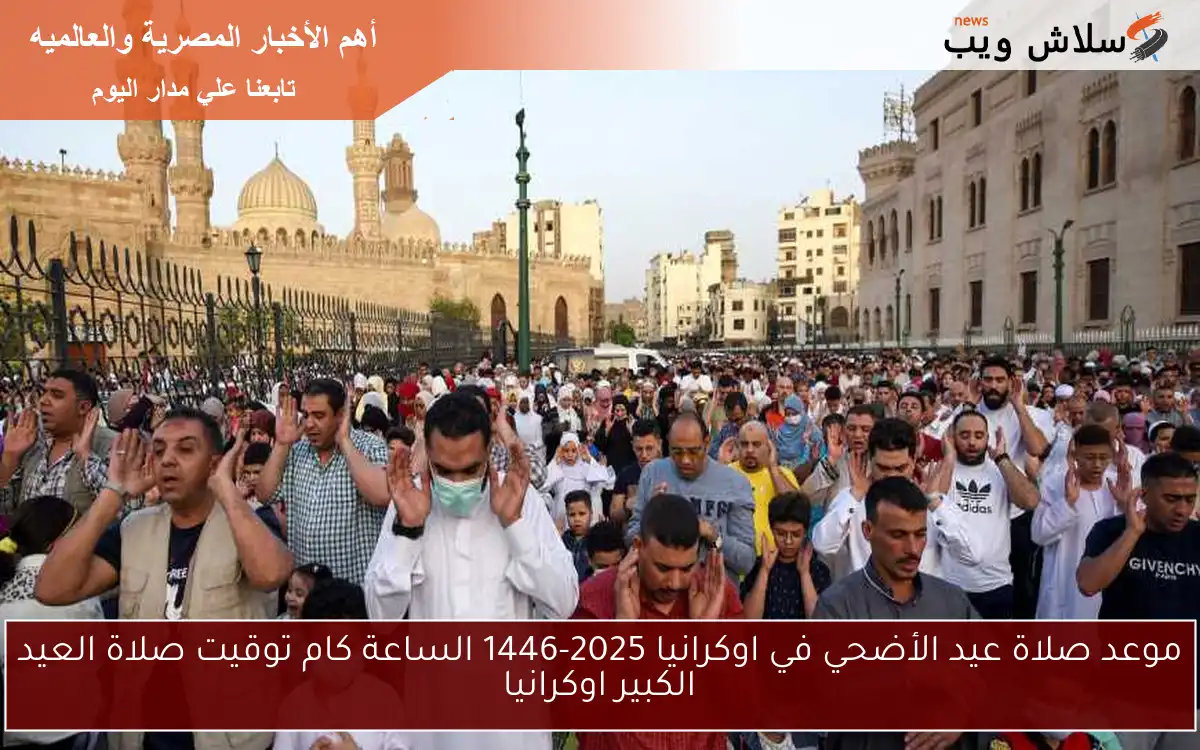 موعد صلاة عيد الأضحي في اوكرانيا 2025-1446 الساعة كام توقيت صلاة العيد الكبير اوكرانيا 2 موعد صلاة عيد الأضحي في اوكرانيا 2025-1446 الساعة كام توقيت صلاة العيد الكبير اوكرانيا