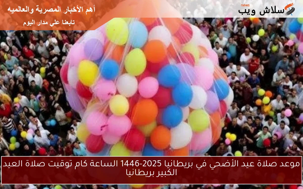 موعد صلاة عيد الأضحي في بريطانيا 2025-1446 الساعة كام توقيت صلاة العيد الكبير بريطانيا 2 موعد صلاة عيد الأضحي في بريطانيا 2025-1446 الساعة كام توقيت صلاة العيد الكبير بريطانيا