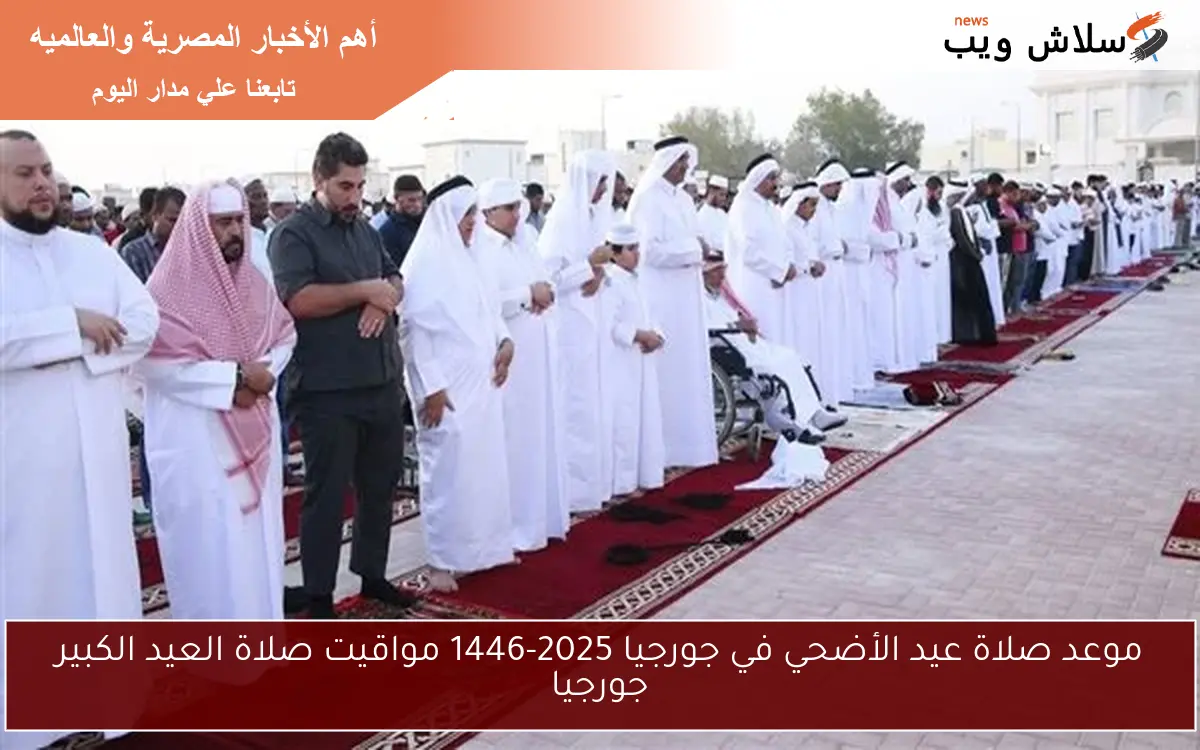 موعد صلاة عيد الأضحي في جورجيا 2025-1446 مواقيت صلاة العيد الكبير جورجيا 2 موعد صلاة عيد الأضحي في جورجيا 2025-1446 مواقيت صلاة العيد الكبير جورجيا