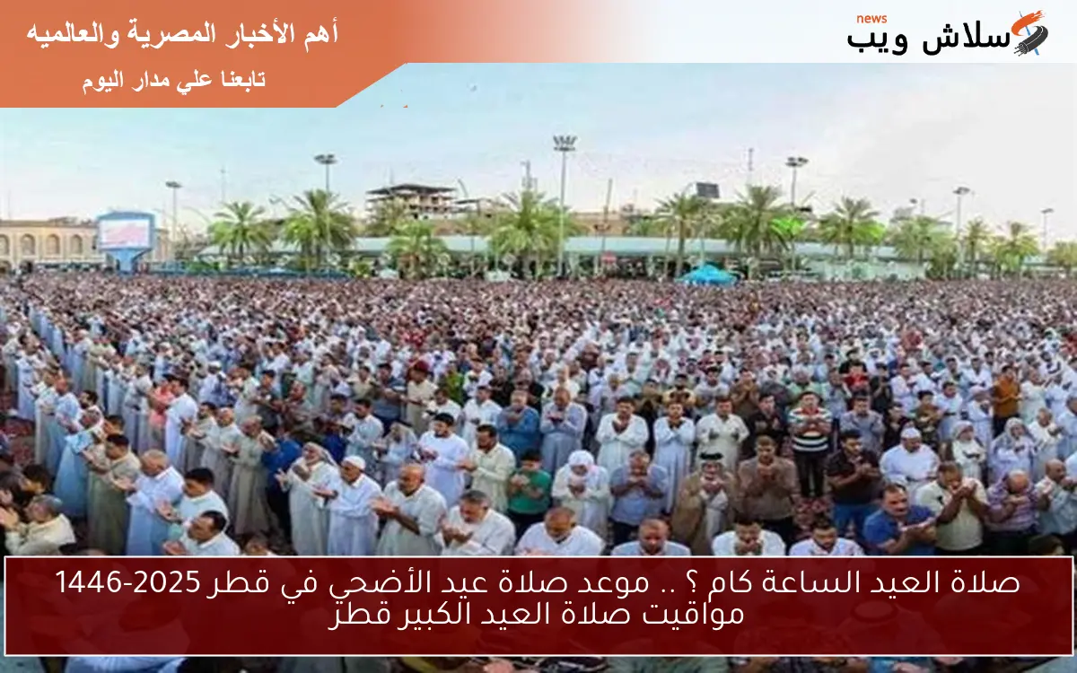 صلاة العيد الساعة كام ؟ .. موعد صلاة عيد الأضحي في قطر 2025-1446 مواقيت صلاة العيد الكبير قطر 2 صلاة العيد الساعة كام ؟ .. موعد صلاة عيد الأضحي في قطر 2025-1446 مواقيت صلاة العيد الكبير قطر
