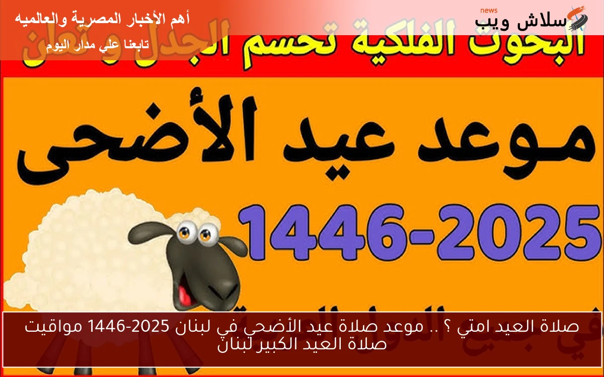 صلاة العيد امتي ؟ .. موعد صلاة عيد الأضحي في لبنان 2025-1446 مواقيت صلاة العيد الكبير لبنان 2 صلاة العيد امتي ؟ .. موعد صلاة عيد الأضحي في لبنان 2025-1446 مواقيت صلاة العيد الكبير لبنان
