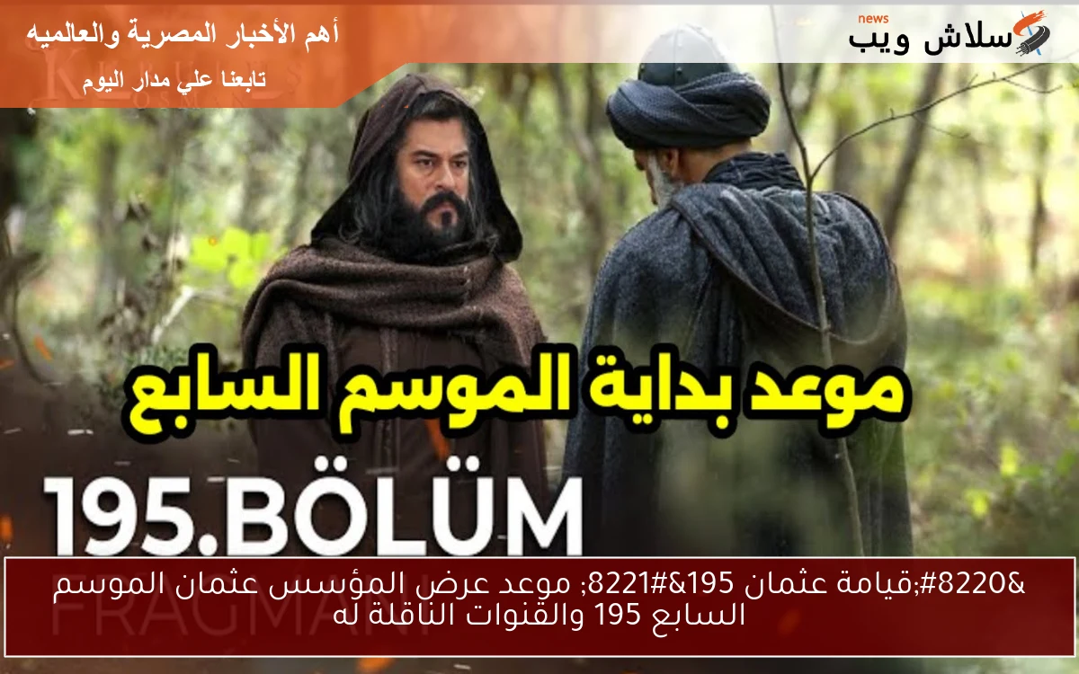 “قيامة عثمان 195” موعد عرض المؤسس عثمان الموسم السابع 195 والقنوات الناقلة له