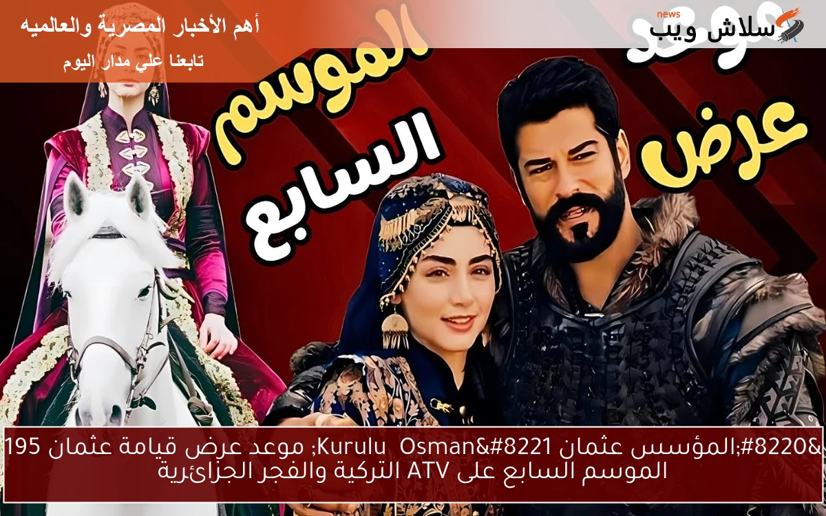 “المؤسس عثمان Kuruluş Osman” موعد عرض قيامة عثمان 195 الموسم السابع على ATV التركية والفجر الجزائرية