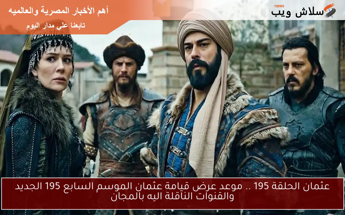 عثمان الحلقة 195 .. موعد عرض قيامة عثمان الموسم السابع 195 الجديد والقنوات الناقلة اليه بالمجان